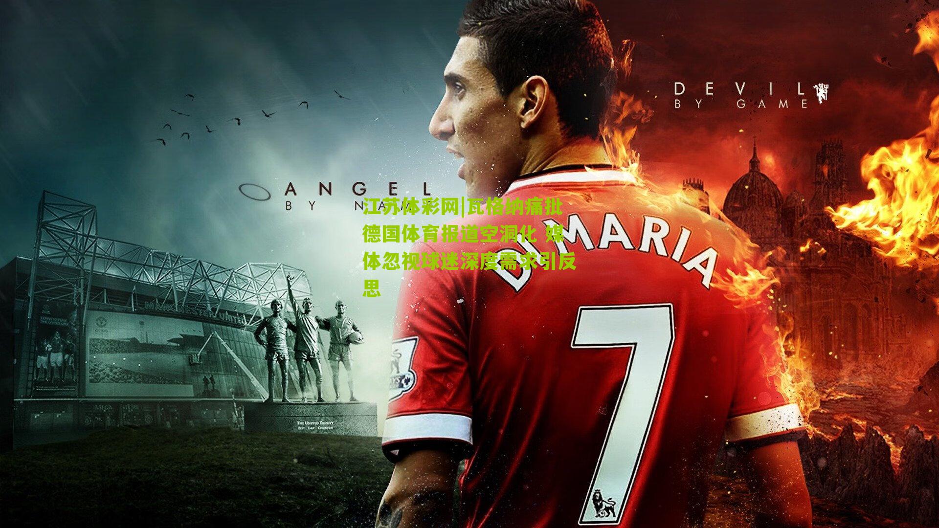 瓦格纳痛批德国体育报道空洞化 媒体忽视球迷深度需求引反思