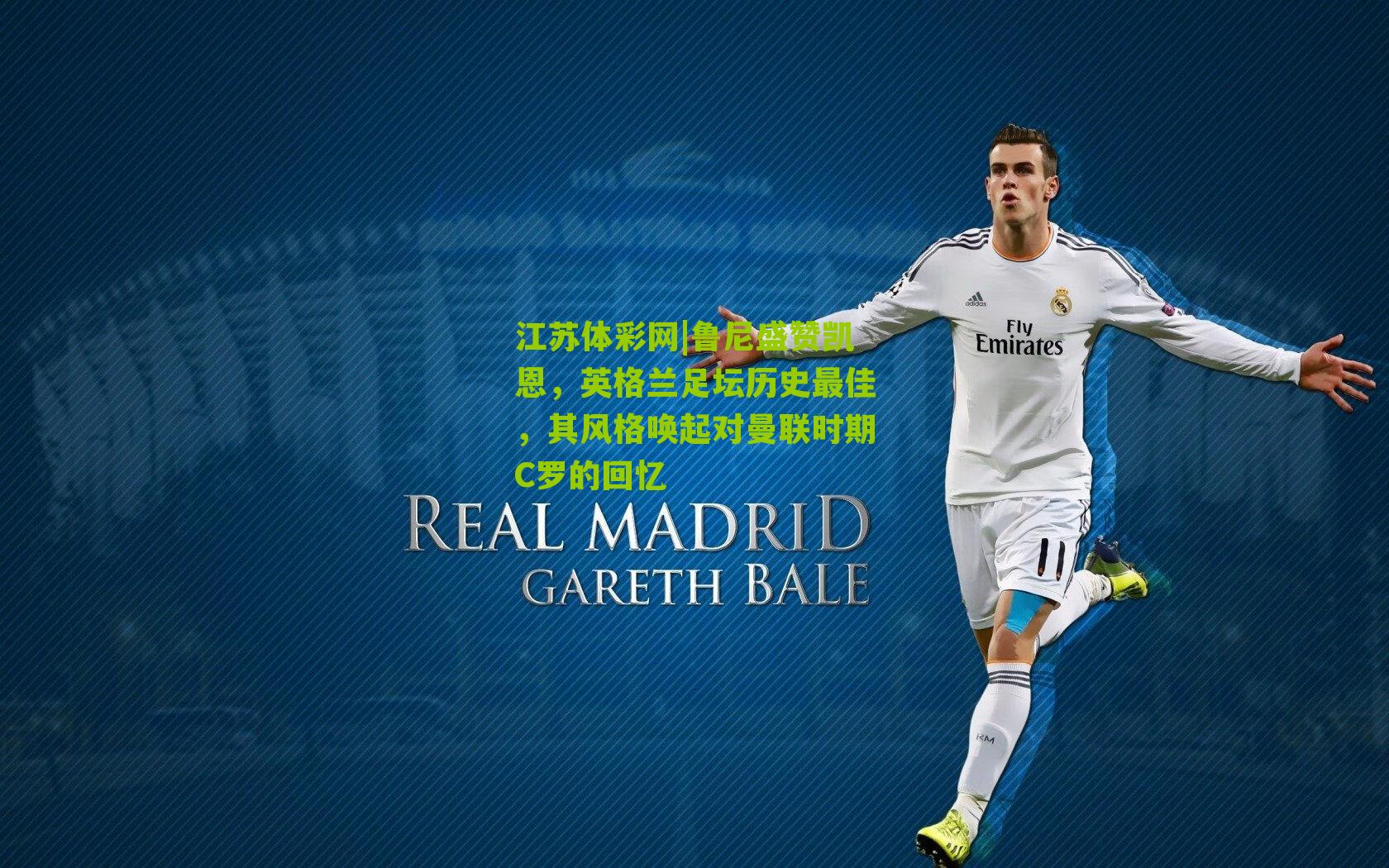 鲁尼盛赞凯恩，英格兰足坛历史最佳，其风格唤起对曼联时期C罗的回忆