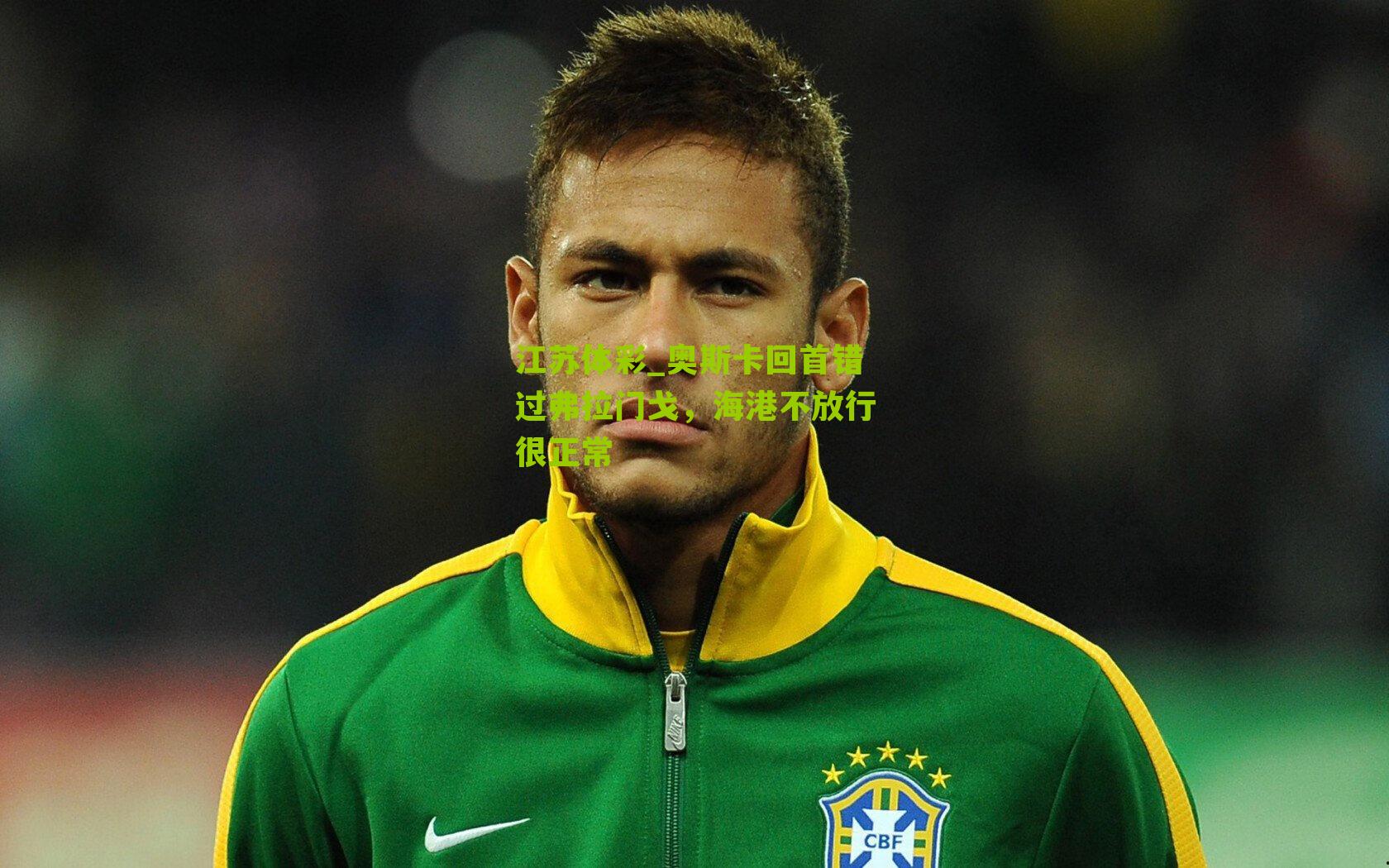 奥斯卡回首错过弗拉门戈，海港不放行很正常