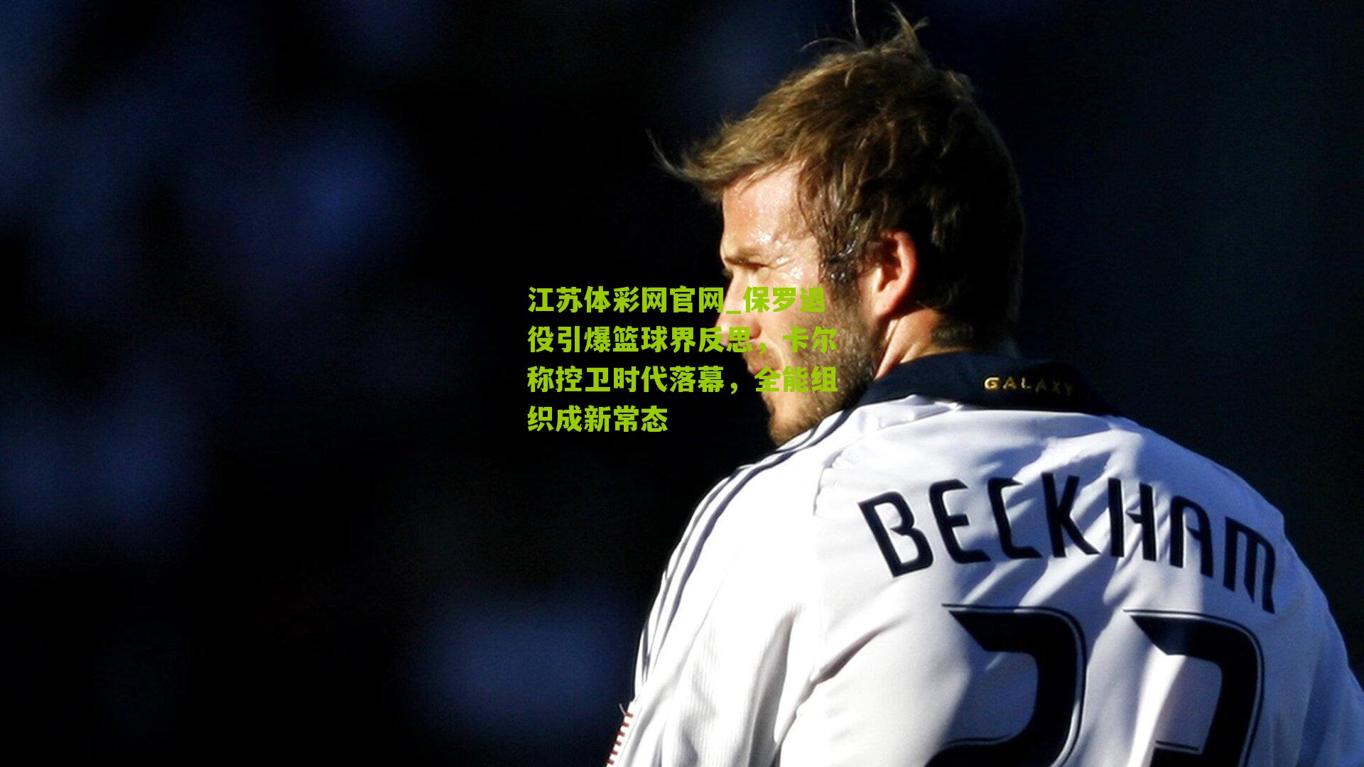 保罗退役引爆篮球界反思，卡尔称控卫时代落幕，全能组织成新常态