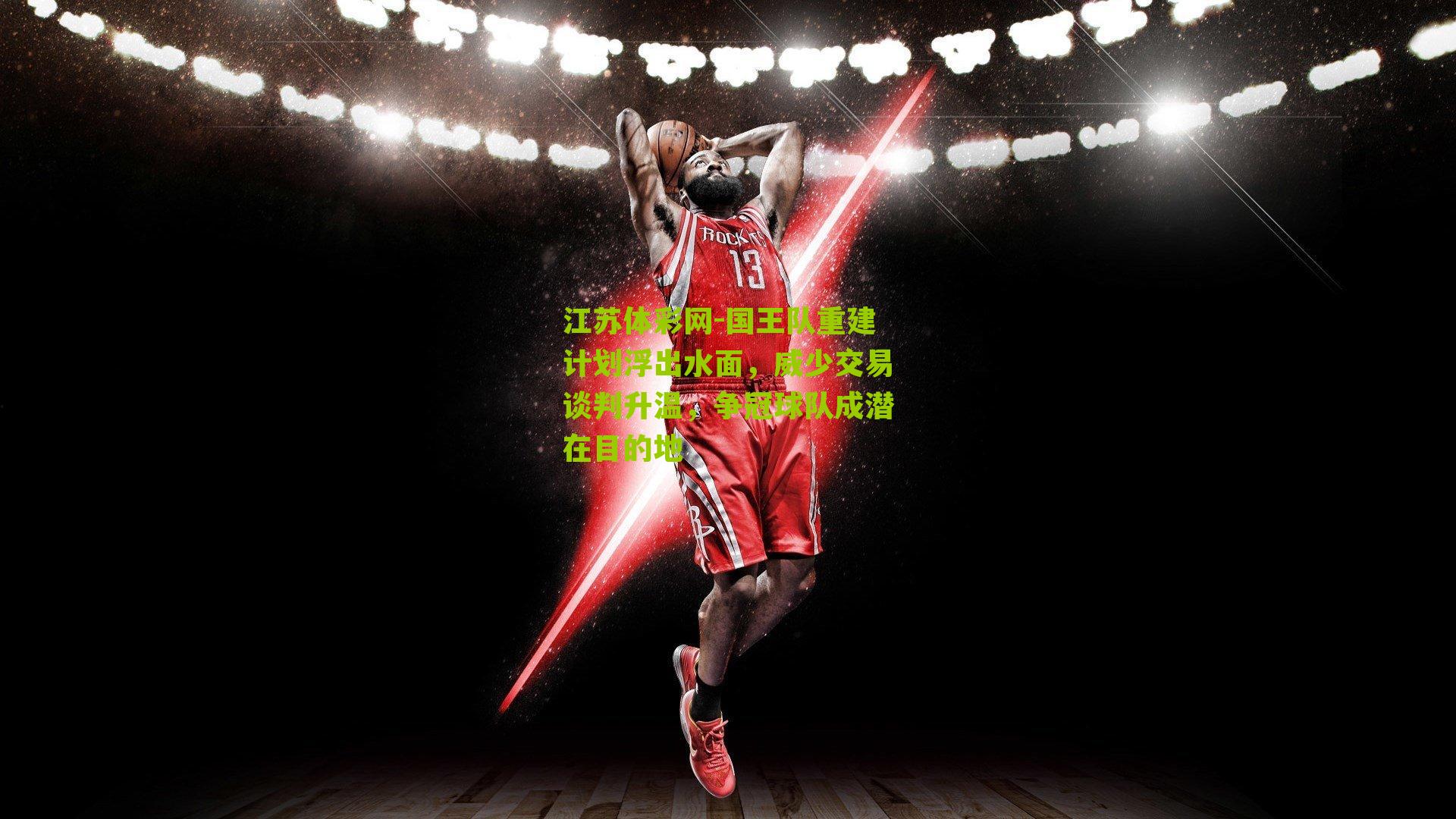 国王队重建计划浮出水面,威少交易谈判升温,争冠球队成潜在目的地